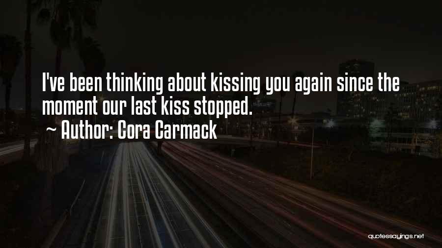 Cora Carmack Quotes: I've Been Thinking About Kissing You Again Since The Moment Our Last Kiss Stopped.