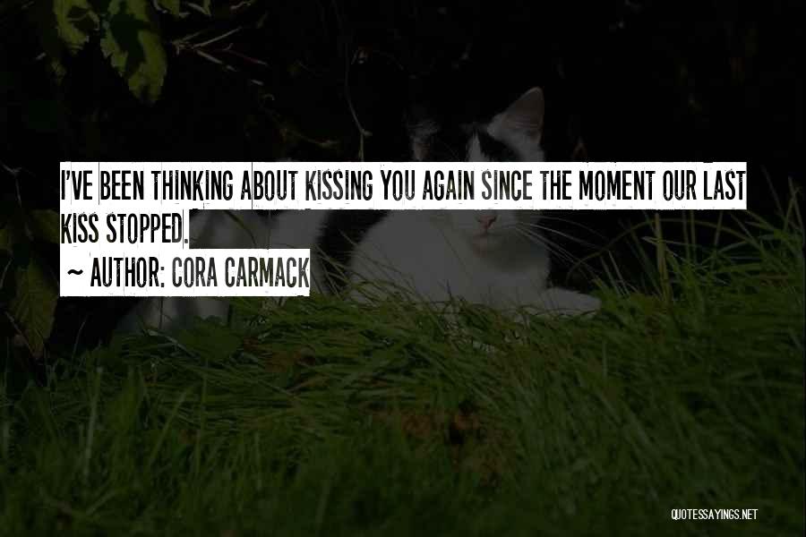 Cora Carmack Quotes: I've Been Thinking About Kissing You Again Since The Moment Our Last Kiss Stopped.
