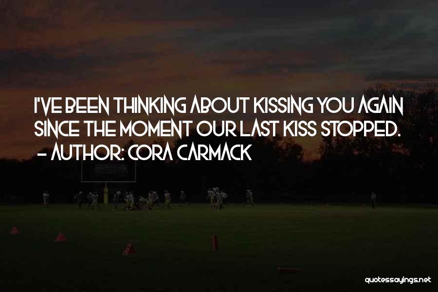 Cora Carmack Quotes: I've Been Thinking About Kissing You Again Since The Moment Our Last Kiss Stopped.
