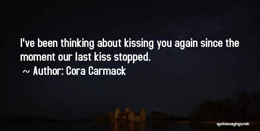 Cora Carmack Quotes: I've Been Thinking About Kissing You Again Since The Moment Our Last Kiss Stopped.