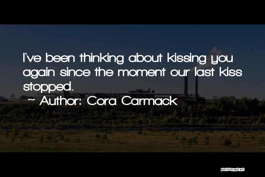 Cora Carmack Quotes: I've Been Thinking About Kissing You Again Since The Moment Our Last Kiss Stopped.