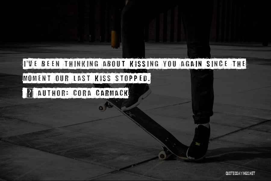 Cora Carmack Quotes: I've Been Thinking About Kissing You Again Since The Moment Our Last Kiss Stopped.