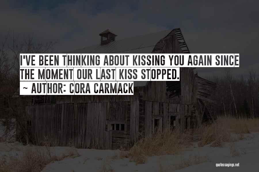 Cora Carmack Quotes: I've Been Thinking About Kissing You Again Since The Moment Our Last Kiss Stopped.