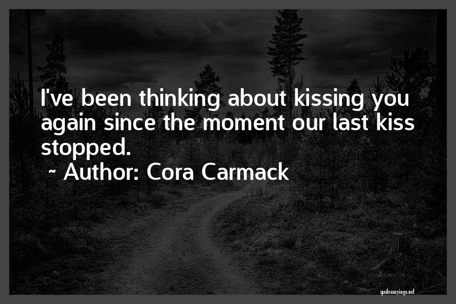 Cora Carmack Quotes: I've Been Thinking About Kissing You Again Since The Moment Our Last Kiss Stopped.