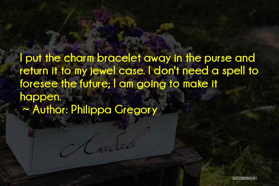 Philippa Gregory Quotes: I Put The Charm Bracelet Away In The Purse And Return It To My Jewel Case. I Don't Need A