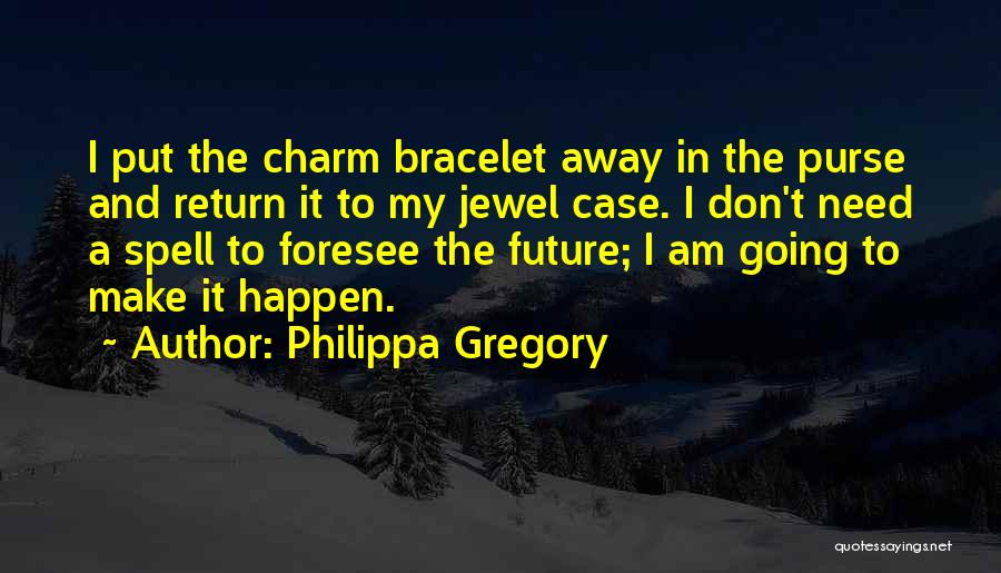 Philippa Gregory Quotes: I Put The Charm Bracelet Away In The Purse And Return It To My Jewel Case. I Don't Need A