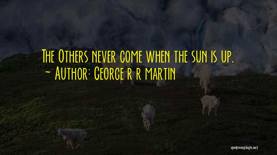 George R R Martin Quotes: The Others Never Come When The Sun Is Up.