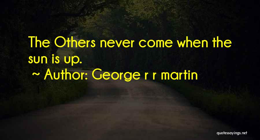 George R R Martin Quotes: The Others Never Come When The Sun Is Up.