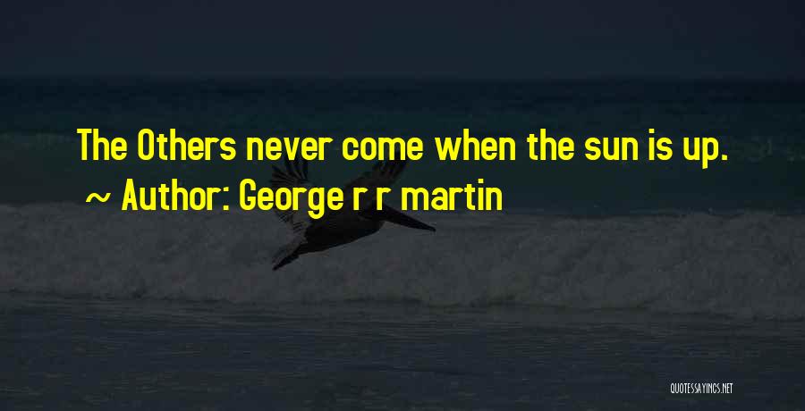 George R R Martin Quotes: The Others Never Come When The Sun Is Up.