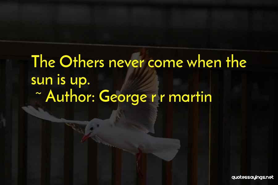 George R R Martin Quotes: The Others Never Come When The Sun Is Up.