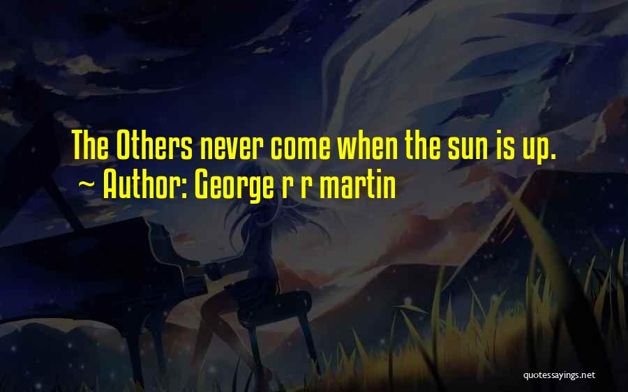 George R R Martin Quotes: The Others Never Come When The Sun Is Up.