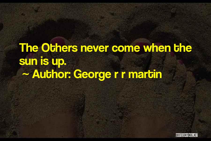George R R Martin Quotes: The Others Never Come When The Sun Is Up.