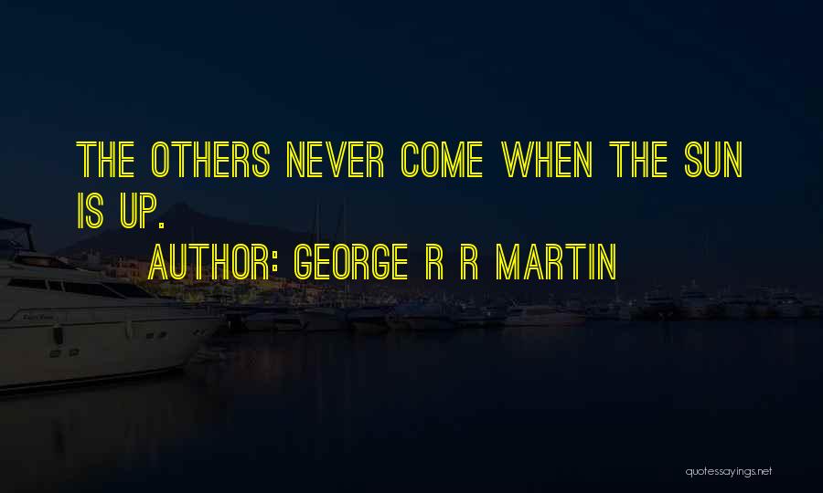 George R R Martin Quotes: The Others Never Come When The Sun Is Up.