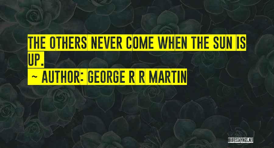 George R R Martin Quotes: The Others Never Come When The Sun Is Up.