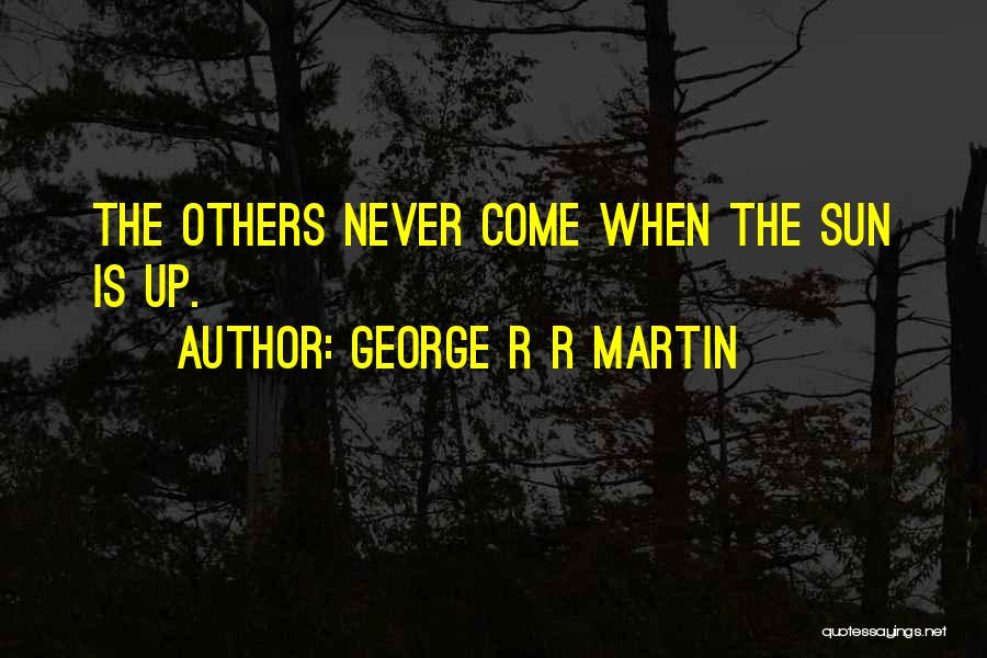 George R R Martin Quotes: The Others Never Come When The Sun Is Up.