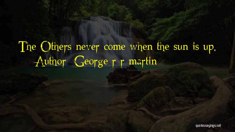 George R R Martin Quotes: The Others Never Come When The Sun Is Up.