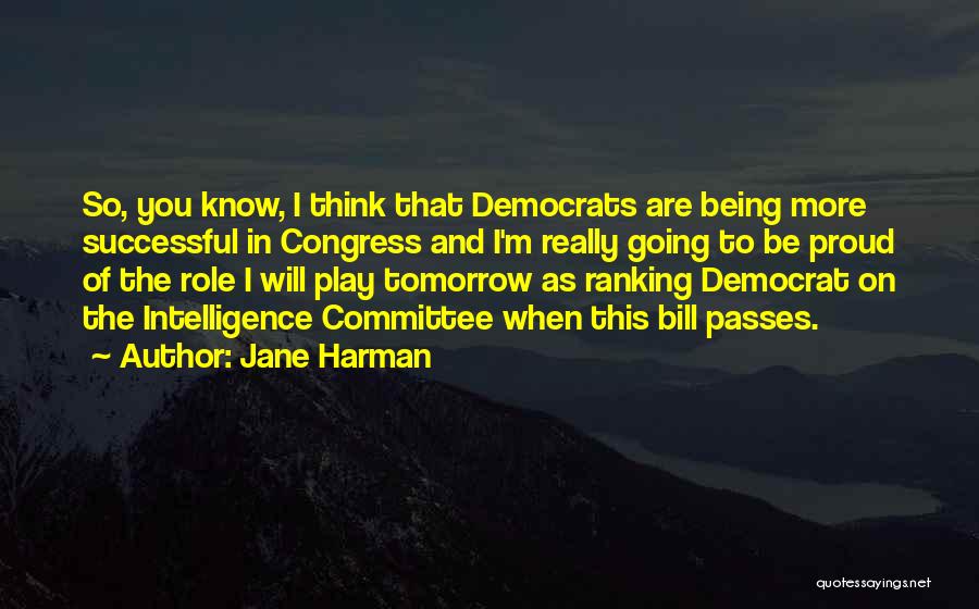 Jane Harman Quotes: So, You Know, I Think That Democrats Are Being More Successful In Congress And I'm Really Going To Be Proud
