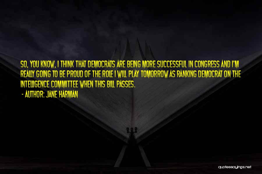 Jane Harman Quotes: So, You Know, I Think That Democrats Are Being More Successful In Congress And I'm Really Going To Be Proud