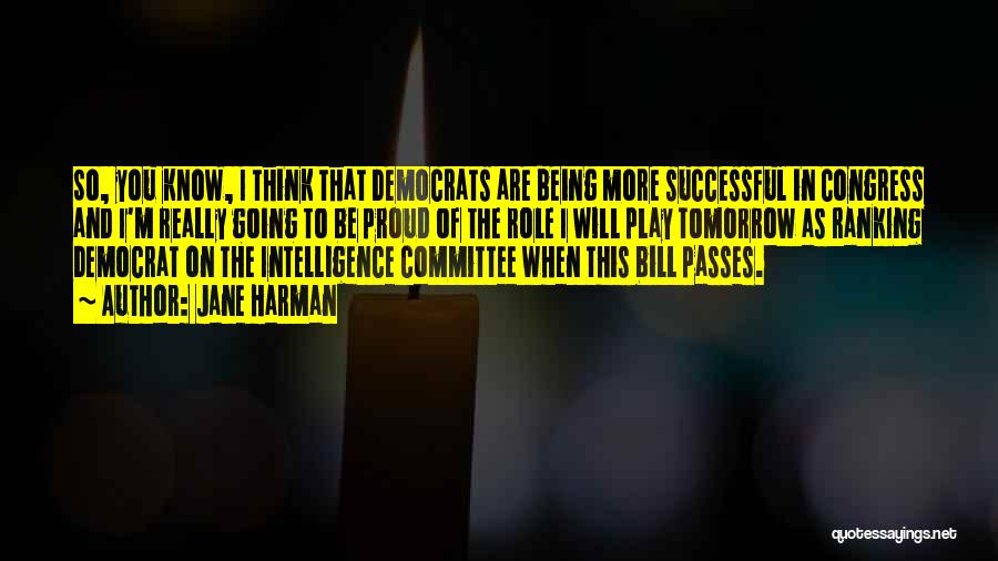 Jane Harman Quotes: So, You Know, I Think That Democrats Are Being More Successful In Congress And I'm Really Going To Be Proud