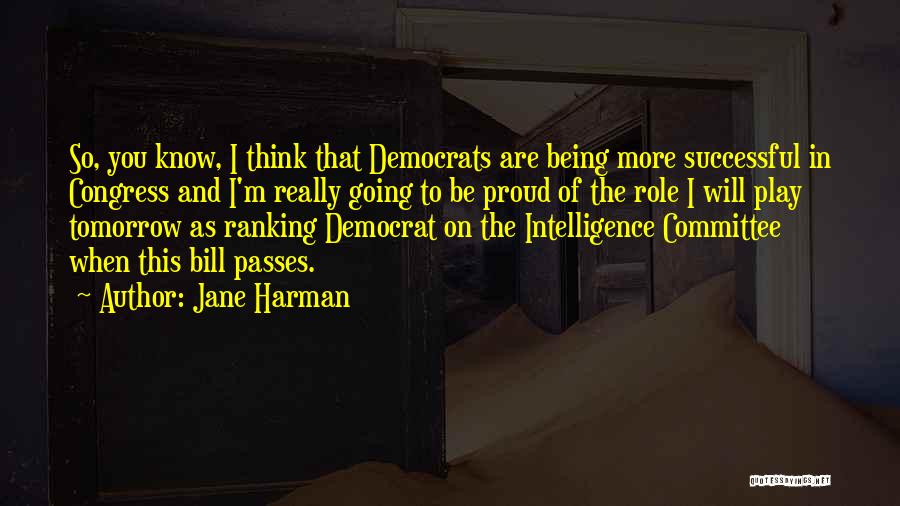 Jane Harman Quotes: So, You Know, I Think That Democrats Are Being More Successful In Congress And I'm Really Going To Be Proud