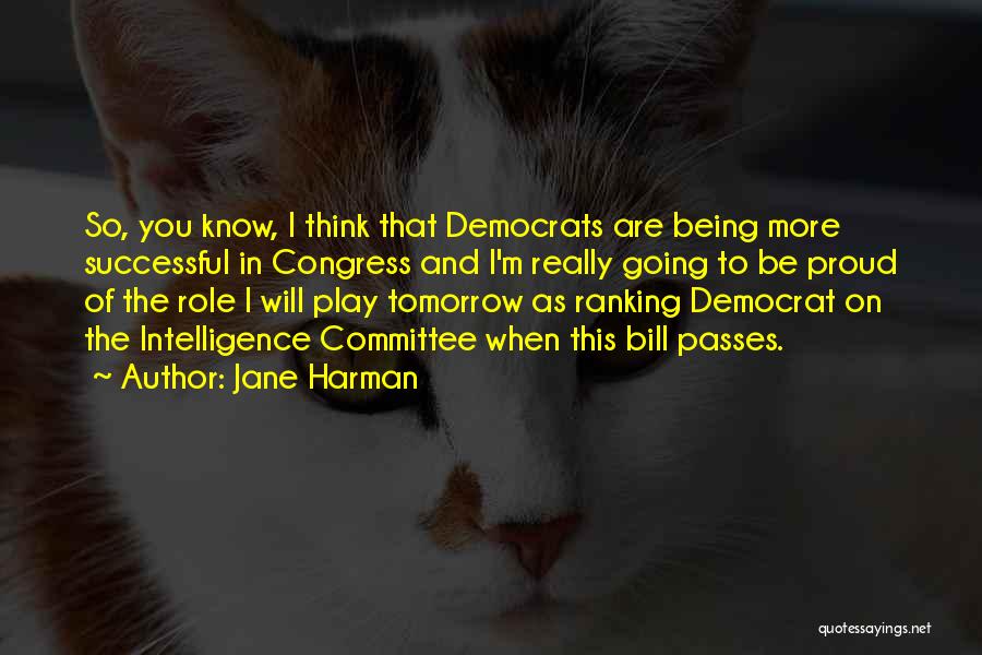 Jane Harman Quotes: So, You Know, I Think That Democrats Are Being More Successful In Congress And I'm Really Going To Be Proud