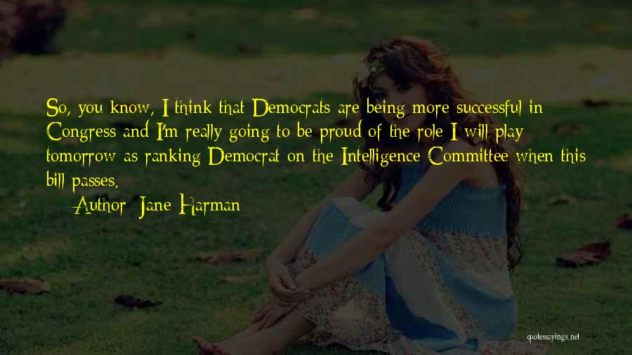 Jane Harman Quotes: So, You Know, I Think That Democrats Are Being More Successful In Congress And I'm Really Going To Be Proud