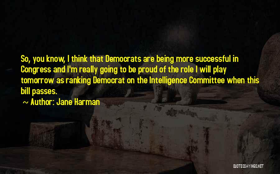 Jane Harman Quotes: So, You Know, I Think That Democrats Are Being More Successful In Congress And I'm Really Going To Be Proud