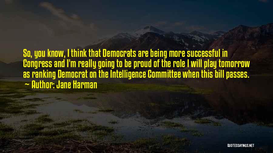 Jane Harman Quotes: So, You Know, I Think That Democrats Are Being More Successful In Congress And I'm Really Going To Be Proud