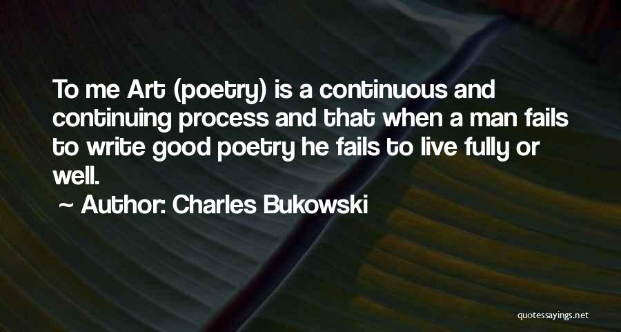 Charles Bukowski Quotes: To Me Art (poetry) Is A Continuous And Continuing Process And That When A Man Fails To Write Good Poetry