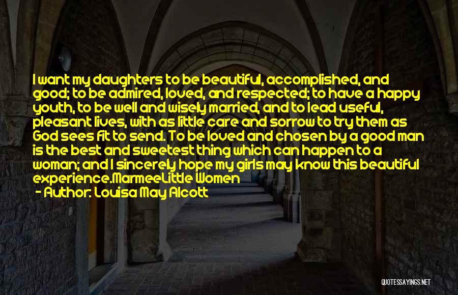 Louisa May Alcott Quotes: I Want My Daughters To Be Beautiful, Accomplished, And Good; To Be Admired, Loved, And Respected; To Have A Happy