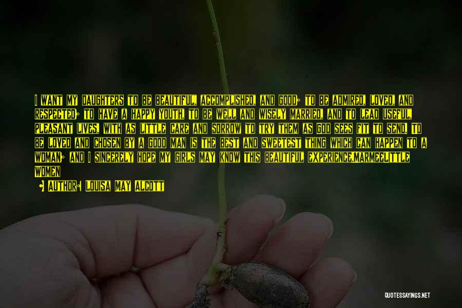 Louisa May Alcott Quotes: I Want My Daughters To Be Beautiful, Accomplished, And Good; To Be Admired, Loved, And Respected; To Have A Happy