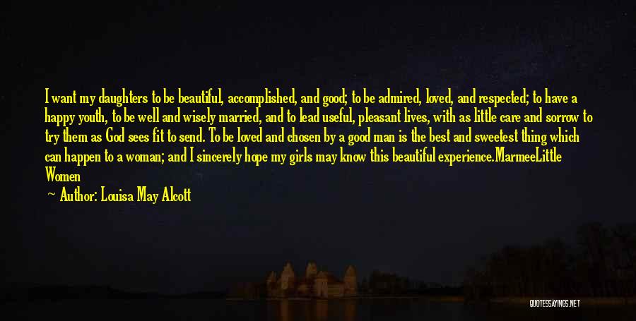 Louisa May Alcott Quotes: I Want My Daughters To Be Beautiful, Accomplished, And Good; To Be Admired, Loved, And Respected; To Have A Happy