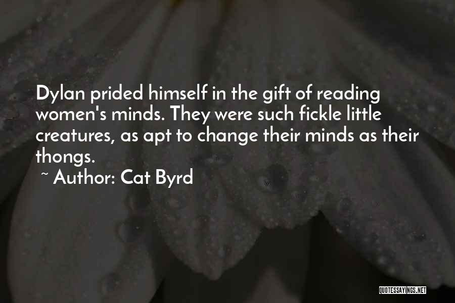 Cat Byrd Quotes: Dylan Prided Himself In The Gift Of Reading Women's Minds. They Were Such Fickle Little Creatures, As Apt To Change