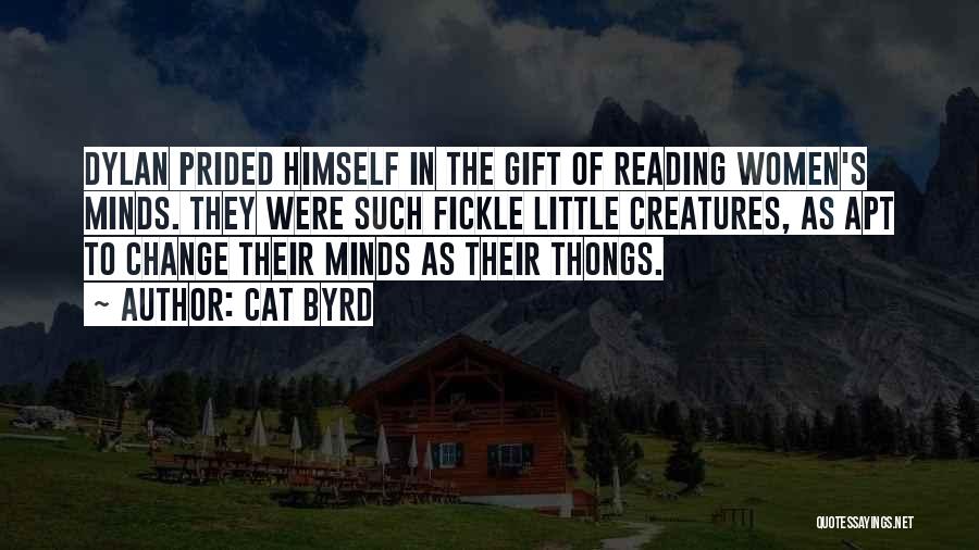 Cat Byrd Quotes: Dylan Prided Himself In The Gift Of Reading Women's Minds. They Were Such Fickle Little Creatures, As Apt To Change