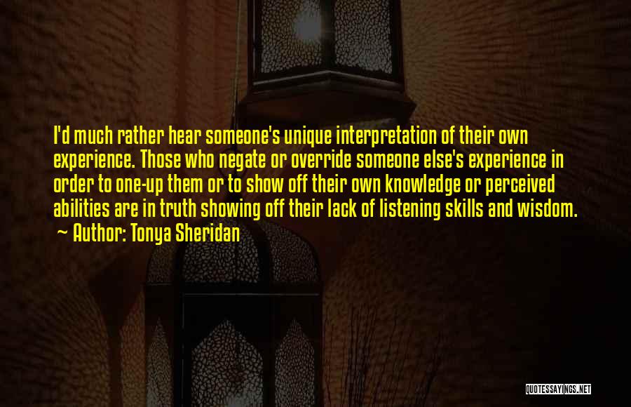 Tonya Sheridan Quotes: I'd Much Rather Hear Someone's Unique Interpretation Of Their Own Experience. Those Who Negate Or Override Someone Else's Experience In