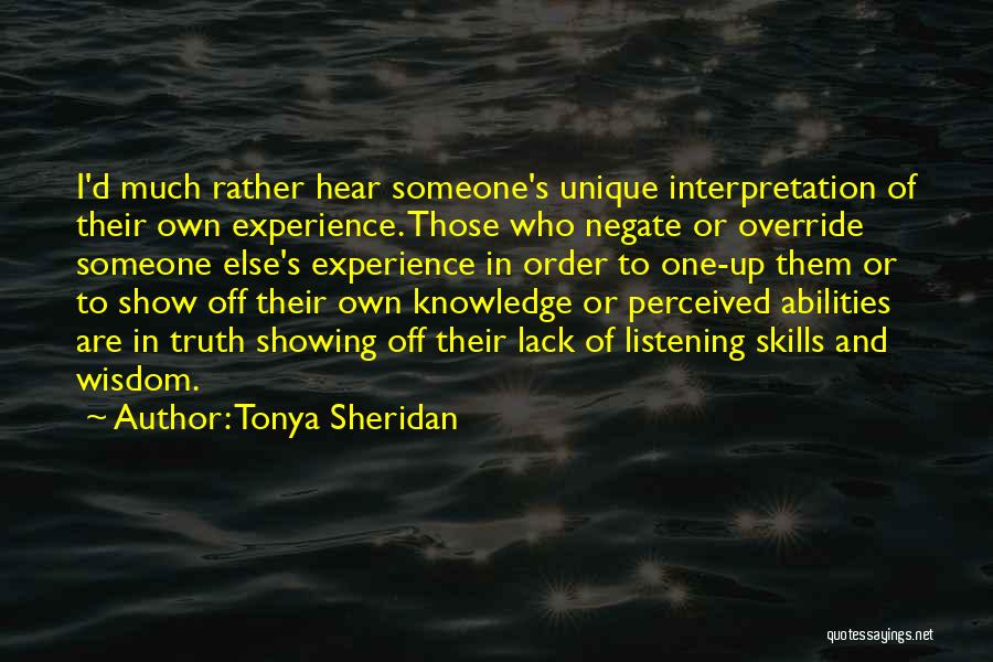 Tonya Sheridan Quotes: I'd Much Rather Hear Someone's Unique Interpretation Of Their Own Experience. Those Who Negate Or Override Someone Else's Experience In