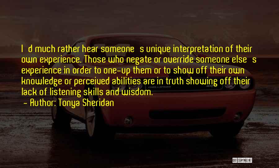 Tonya Sheridan Quotes: I'd Much Rather Hear Someone's Unique Interpretation Of Their Own Experience. Those Who Negate Or Override Someone Else's Experience In