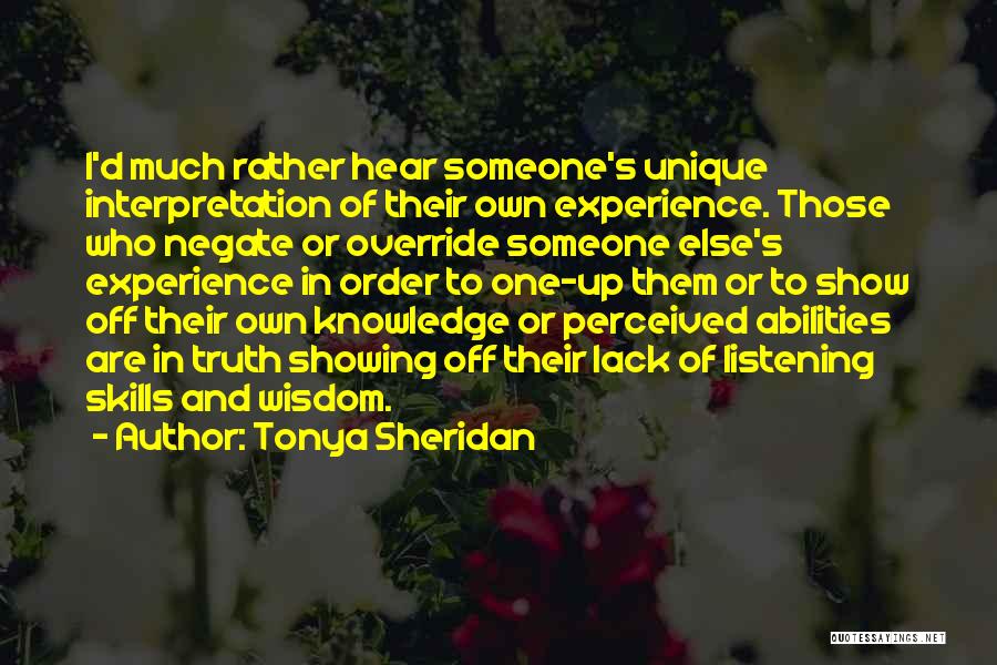 Tonya Sheridan Quotes: I'd Much Rather Hear Someone's Unique Interpretation Of Their Own Experience. Those Who Negate Or Override Someone Else's Experience In