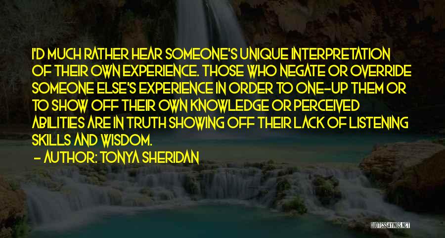 Tonya Sheridan Quotes: I'd Much Rather Hear Someone's Unique Interpretation Of Their Own Experience. Those Who Negate Or Override Someone Else's Experience In