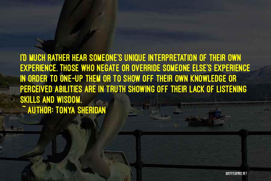 Tonya Sheridan Quotes: I'd Much Rather Hear Someone's Unique Interpretation Of Their Own Experience. Those Who Negate Or Override Someone Else's Experience In