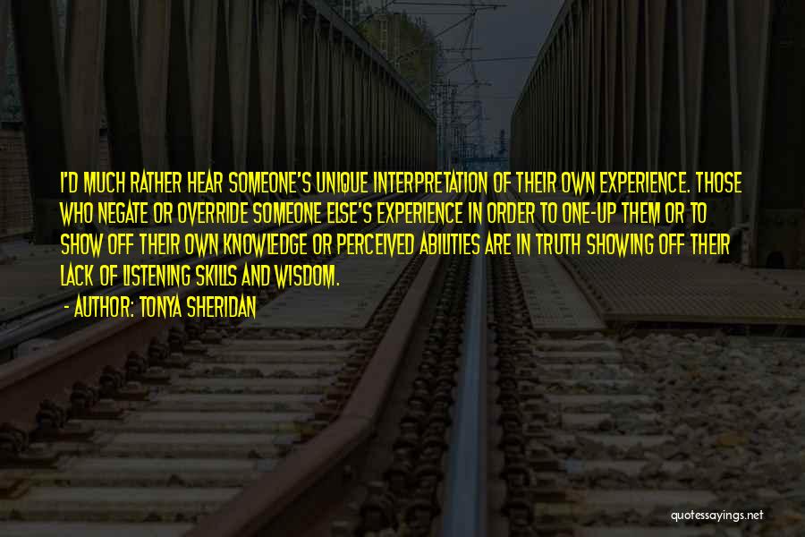 Tonya Sheridan Quotes: I'd Much Rather Hear Someone's Unique Interpretation Of Their Own Experience. Those Who Negate Or Override Someone Else's Experience In