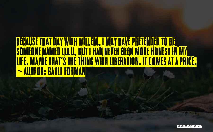 Gayle Forman Quotes: Because That Day With Willem, I May Have Pretended To Be Someone Named Lulu, But I Had Never Been More