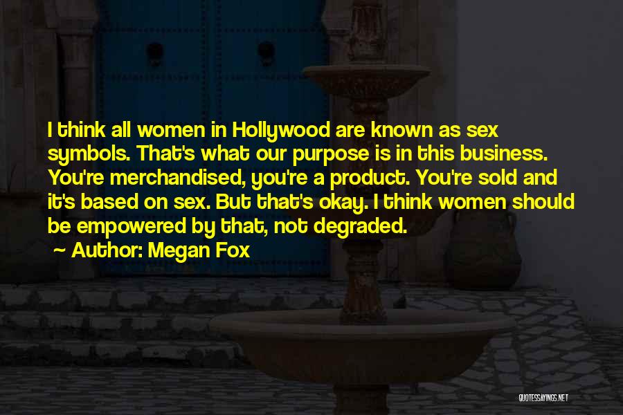 Megan Fox Quotes: I Think All Women In Hollywood Are Known As Sex Symbols. That's What Our Purpose Is In This Business. You're