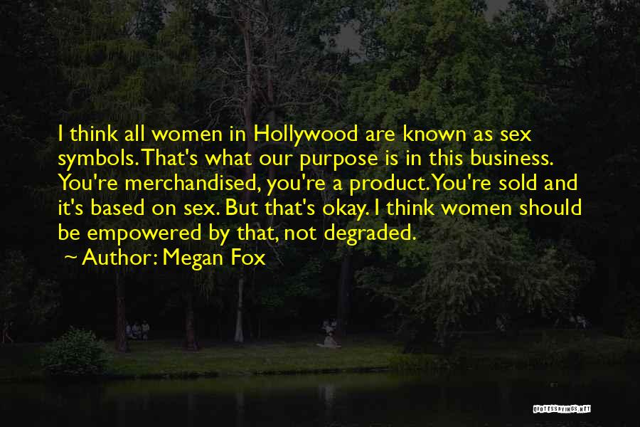 Megan Fox Quotes: I Think All Women In Hollywood Are Known As Sex Symbols. That's What Our Purpose Is In This Business. You're