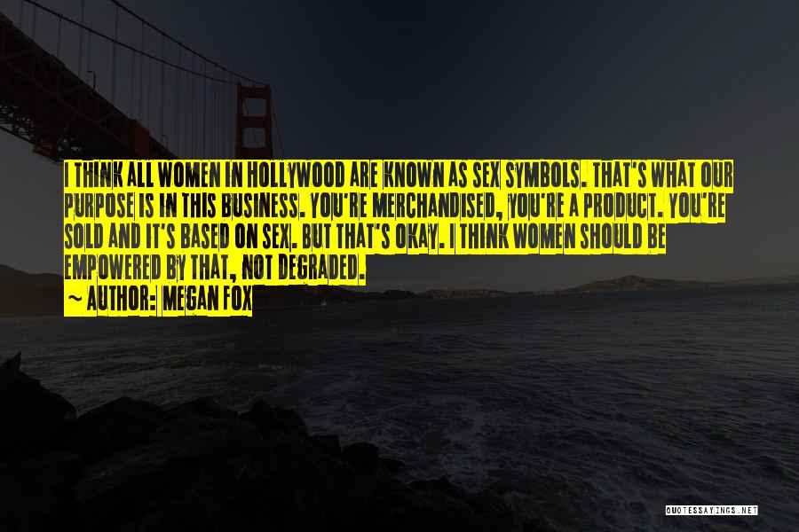 Megan Fox Quotes: I Think All Women In Hollywood Are Known As Sex Symbols. That's What Our Purpose Is In This Business. You're