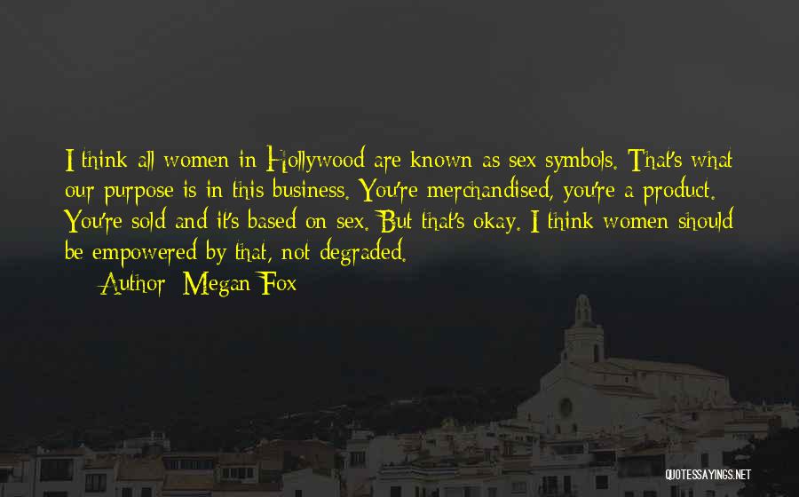 Megan Fox Quotes: I Think All Women In Hollywood Are Known As Sex Symbols. That's What Our Purpose Is In This Business. You're