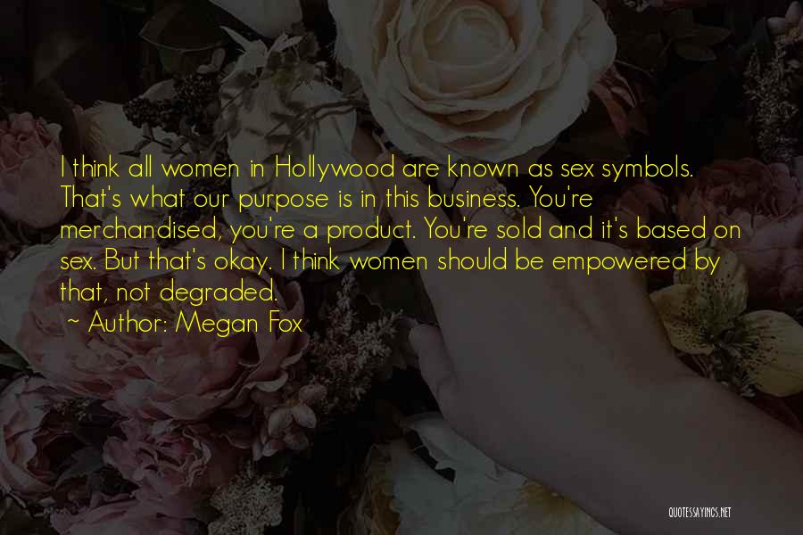 Megan Fox Quotes: I Think All Women In Hollywood Are Known As Sex Symbols. That's What Our Purpose Is In This Business. You're