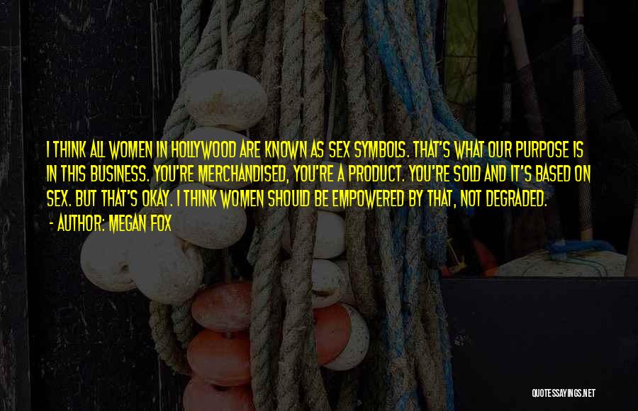 Megan Fox Quotes: I Think All Women In Hollywood Are Known As Sex Symbols. That's What Our Purpose Is In This Business. You're
