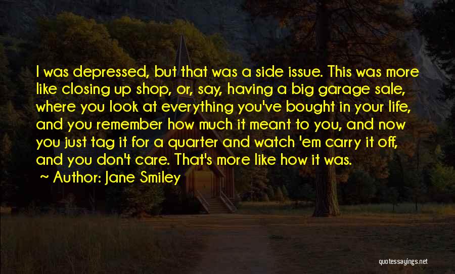 Jane Smiley Quotes: I Was Depressed, But That Was A Side Issue. This Was More Like Closing Up Shop, Or, Say, Having A