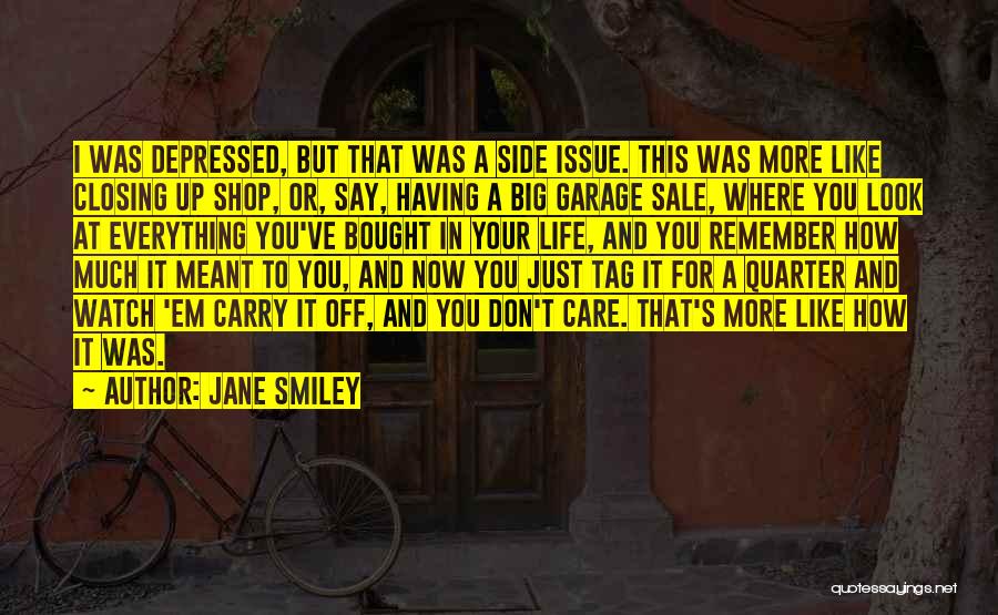 Jane Smiley Quotes: I Was Depressed, But That Was A Side Issue. This Was More Like Closing Up Shop, Or, Say, Having A